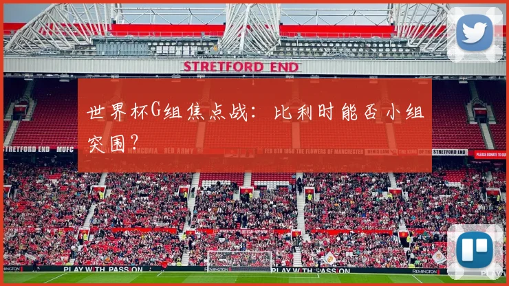 世界杯G组焦点战：比利时能否小组突围？