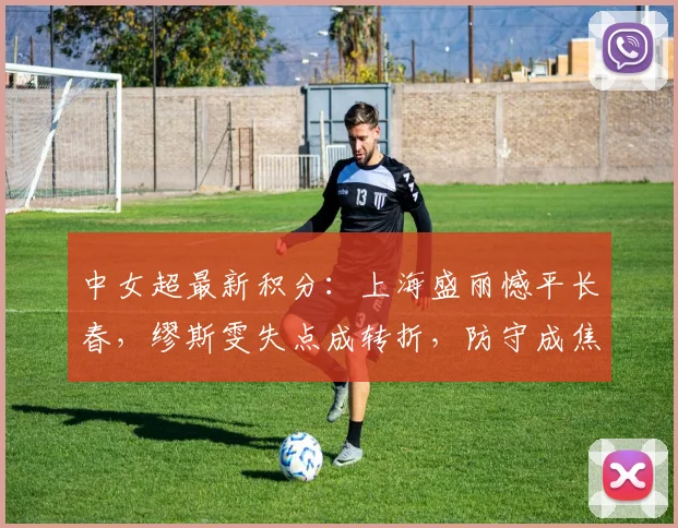 中女超最新积分：上海盛丽憾平长春，缪斯雯失点成转折，防守成焦点