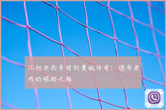 从切尔西弃将到曼城传奇：德布劳内的崛起之路