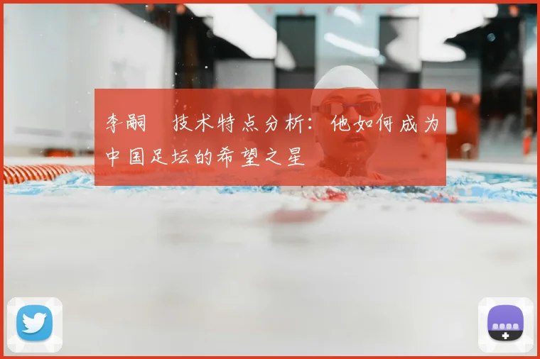 李嗣镕技术特点分析：他如何成为中国足坛的希望之星