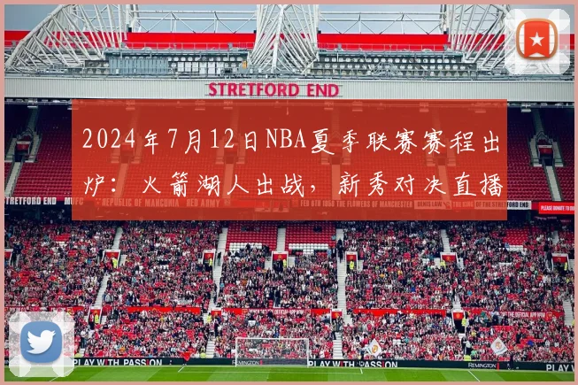 2024年7月12日NBA夏季联赛赛程出炉：火箭湖人出战，新秀对决直播指南