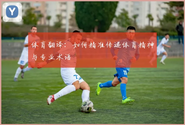 体育翻译：如何精准传递体育精神与专业术语