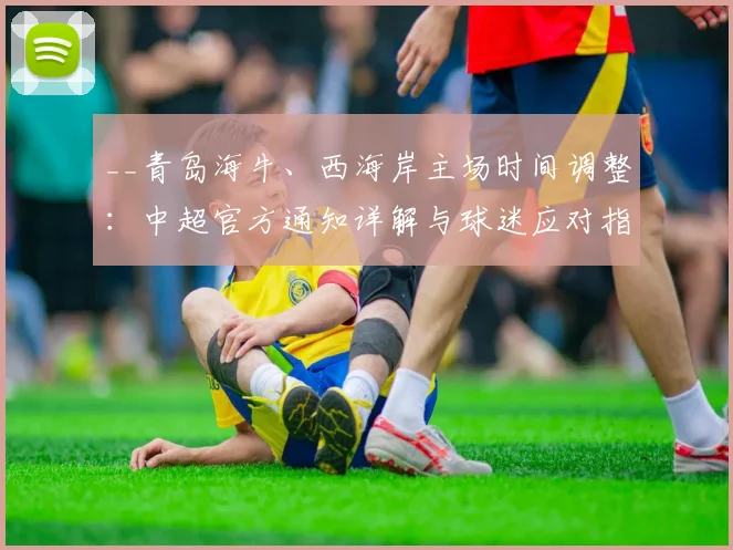 __青岛海牛、西海岸主场时间调整：中超官方通知详解与球迷应对指南__