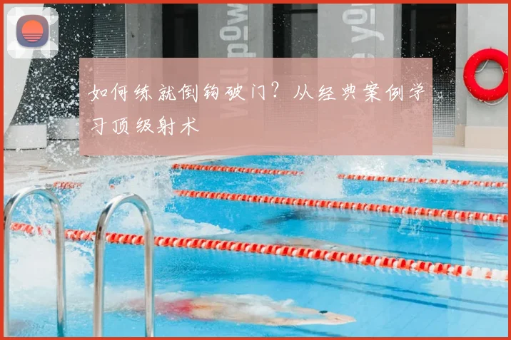 如何练就倒钩破门？从经典案例学习顶级射术