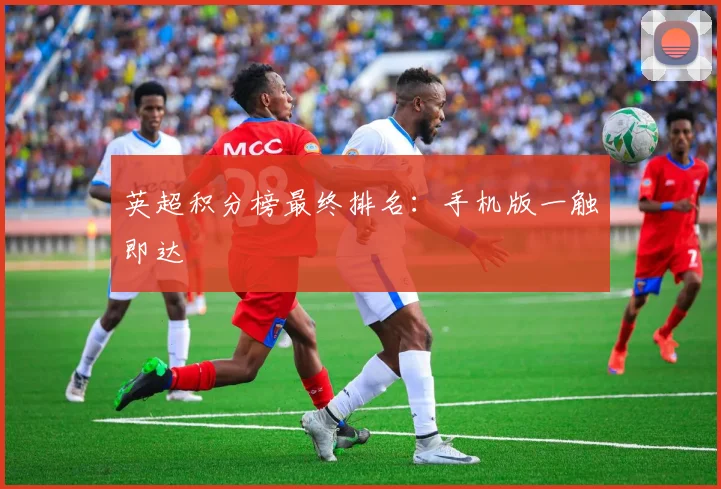 英超积分榜最终排名：手机版一触即达