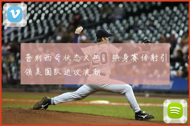 普利西奇状态火热，热身赛传射引领美国队进攻浪潮