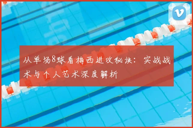 从单场8球看梅西进攻秘诀：实战战术与个人艺术深度解析